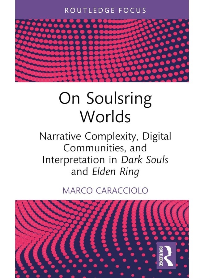 Routledge On Soulsring Worlds: Narrative Complexity, Digital Communities, and Interpretation in Dark Souls and Elden Ring 