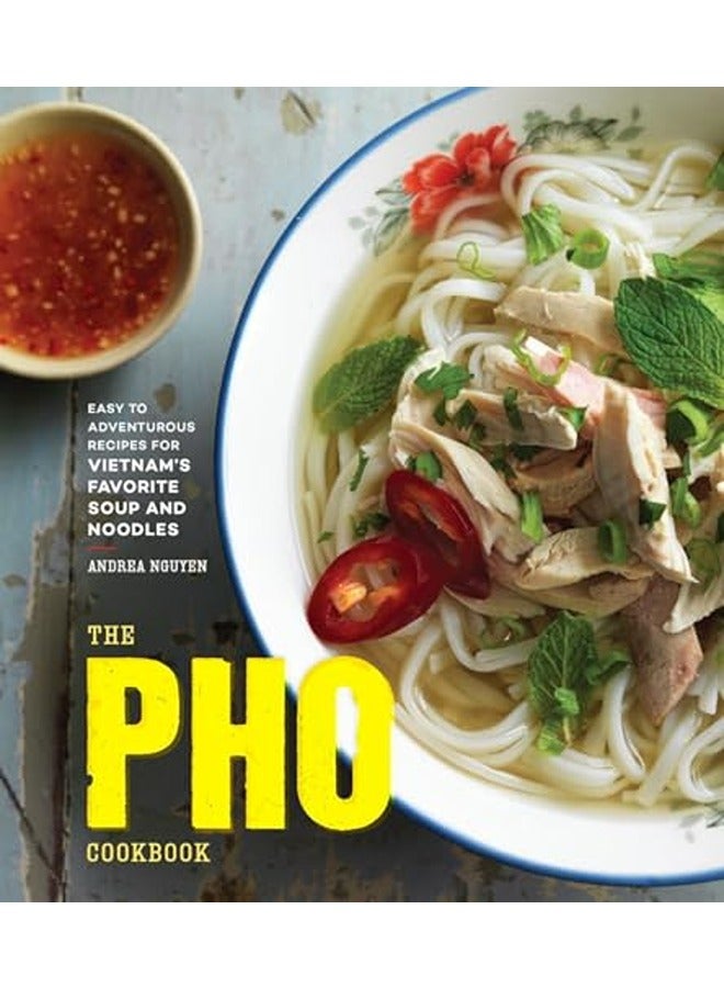 The Pho Cookbook Easy To Adventurous Recipes For Vietnams Favorite Soup And Noodles