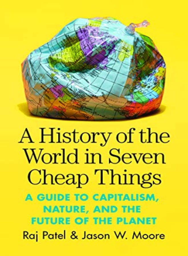 A History of the World in Seven Cheap Things: A Guide to Capitalism, Nature, and the Future of the P