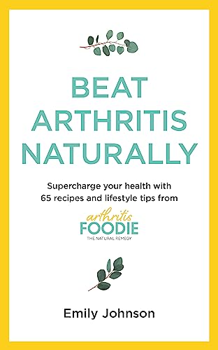 Beat Arthritis Naturally Supercharge Your Health With 100 Recipes And Lifestyle Tips From Arthritis
