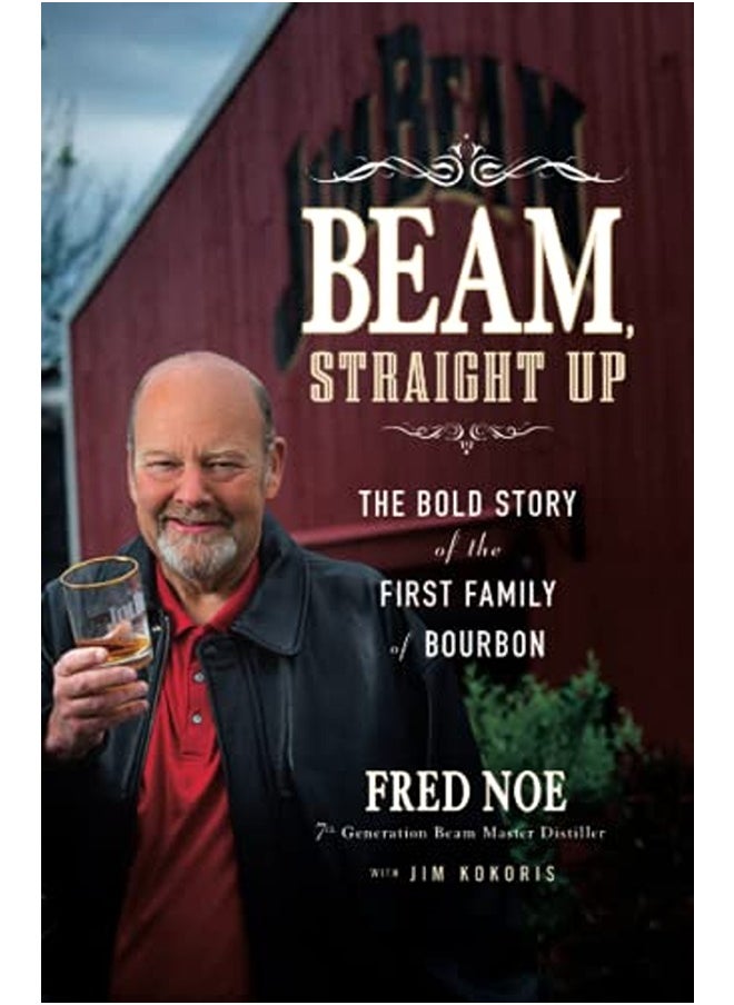 Beam, Straight Up: The Bold Story of the First Family of Bourbon 
