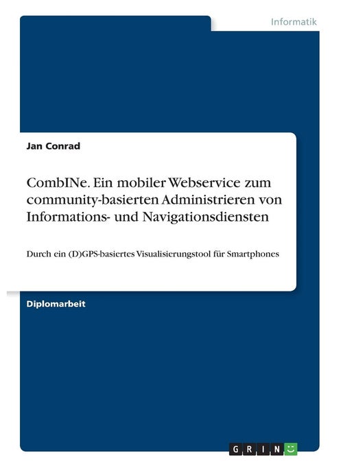 CombINe. Ein mobiler Webservice zum community-basierten Administrieren von Informations- und Navigationsdiensten: Durch ein (D)GPS-basiertes Visualisierungstool für Smartphones