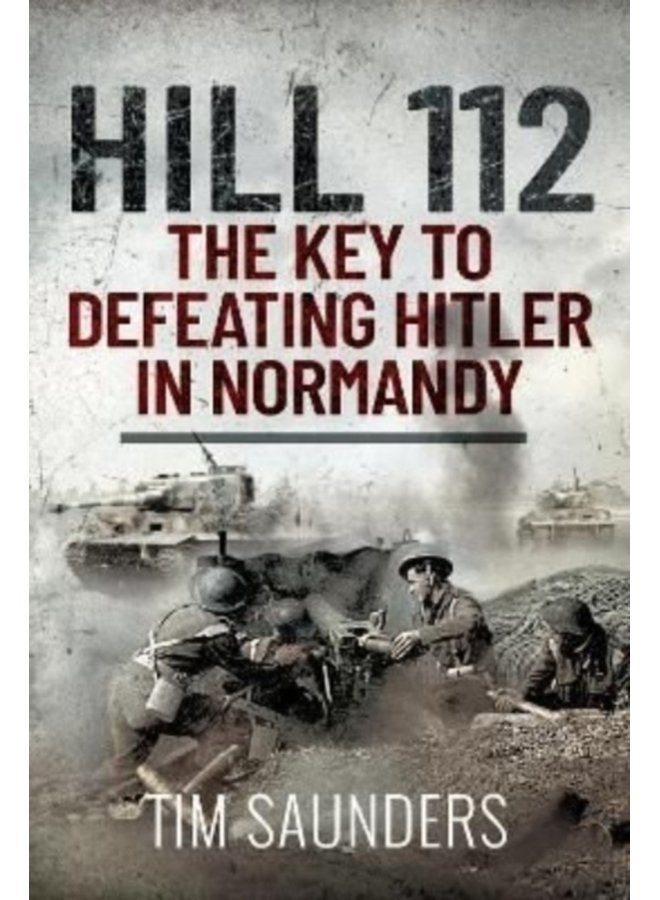 Hill 112 The Key to defeating Hitler in Normandy - Hardback