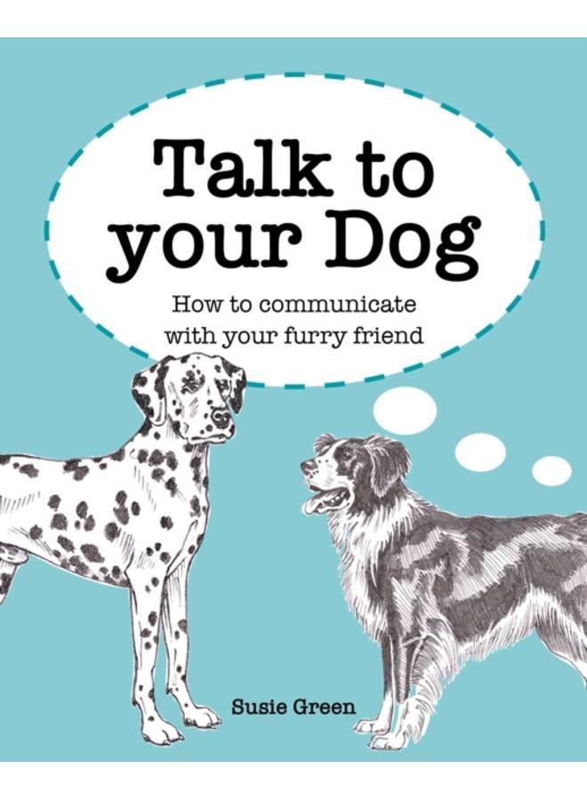 Talk to Your Dog : How to Communicate with Your Furry Friend 