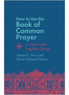 How to Use the Book of Common Prayer: A Guide to the Anglican Liturgy 