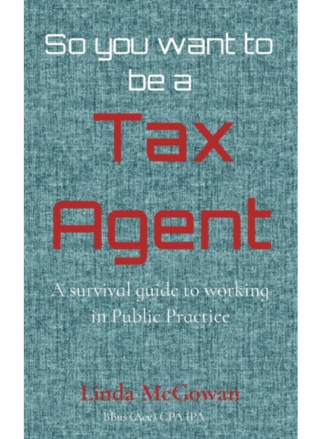 So you want to be a Tax Agent A survival guide to working in Public Practice - Paperback