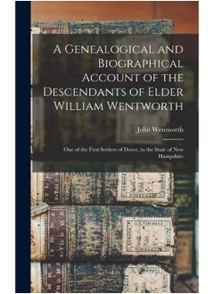 A Genealogical and Biographical Account of the Descendants of Elder William Wentworth: One of the First Settlers of Dover, in the State of New Hampshire