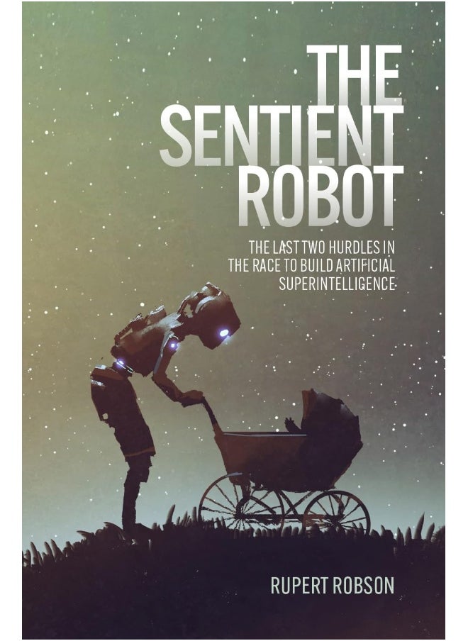 The Sentient Robot: The Last Two Hurdles in the Race to Build Artifici 