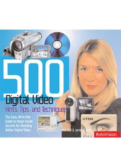 500 Digital Video Hints, Tips and Techniques: The Easy, All-in-one Guide to Those Inside Secrets for