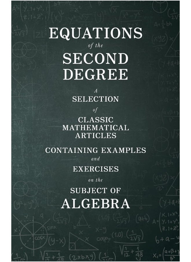 Equations of the Second Degree - A Selection of Classic Mathematical Articles Containing Examples and Exercises on the Subject of Algebra 