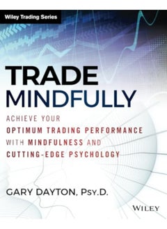 Trade Mindfully Achieve Your Optimum Trading Performance With Mindfulness And Cuttingedge Psycholo 
