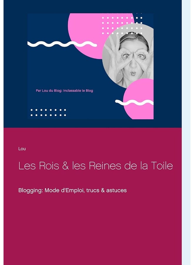 Les Rois et les Reines de la Toile: Blogging: Mode d'Emploi, trucs & astuces