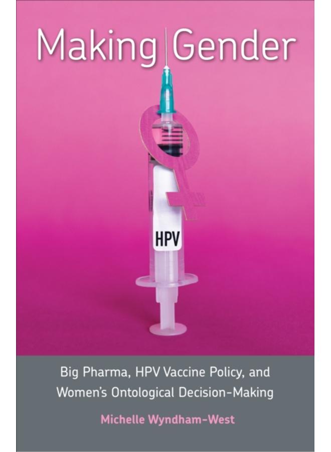 Making Gender : Big Pharma, HPV Vaccine Policy, and Women's Ontological Decision-Making 