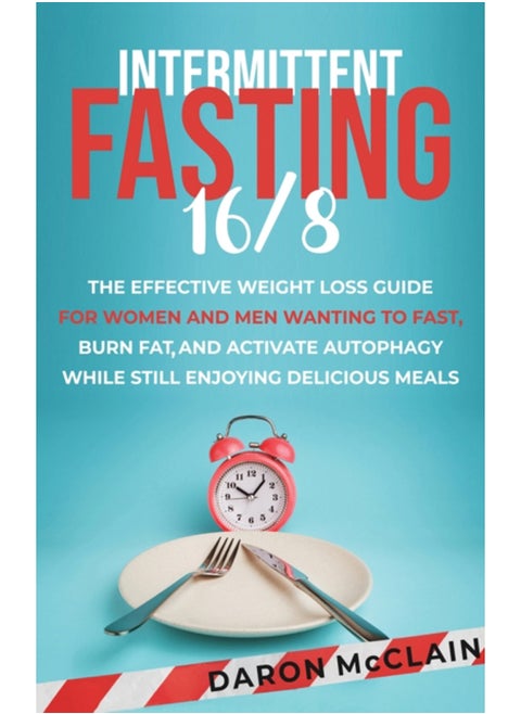 Intermittent Fasting 16/8 : The Effective Weight Loss Guide for Women and Men Wanting to Fast, Burn Fat, and Activate Autophagy While Still Enjoying Delicious Meals