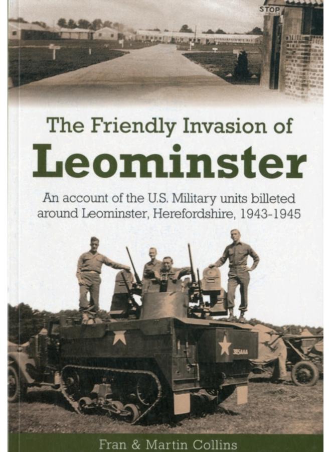The Friendly Invasion of Leominster : An Account of the US Military Units Billeted Around Leominster, Herefordshire, 1943-1945 