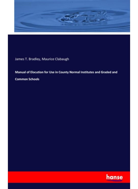 Manual of Elocution for Use in County Normal Institutes and Graded and Common Schools