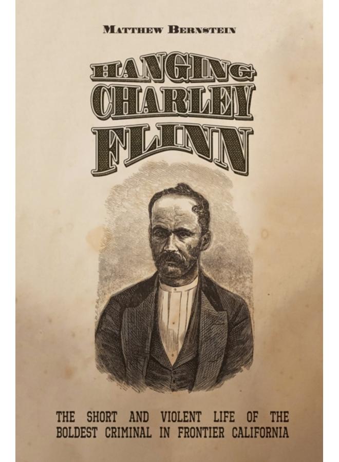 Hanging Charley Flinn : The Short and Violent Life of the Boldest Criminal in Frontier California 