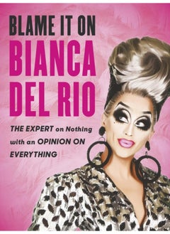Blame it on Bianca Del Rio : The Expert on Nothing with an Opinion on Everything