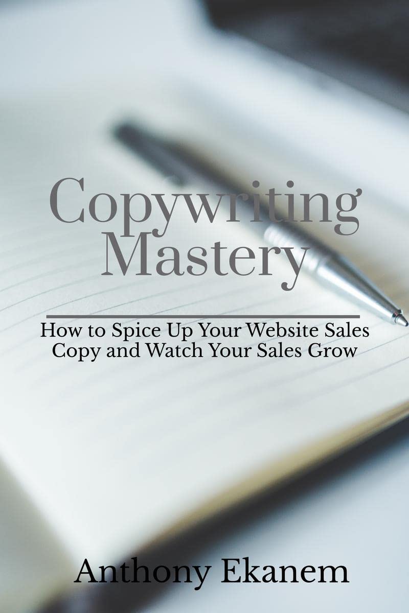 Copywriting Mastery : How to Spice Up Your Website Sales Copy and Watch Your Sales Grow 
