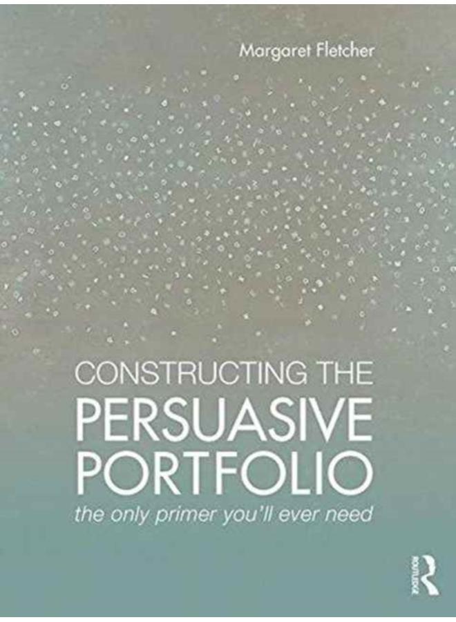 Constructing the Persuasive Portfolio : The Only Primer You???ll Ever Need 