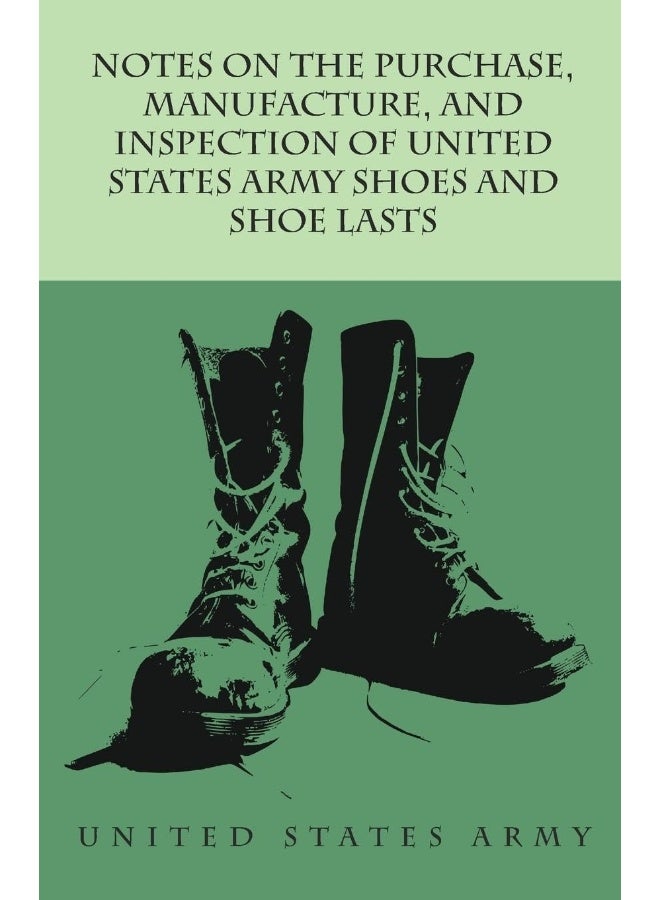 Notes on the Purchase, Manufacture, and Inspection of United States Army Shoes and Shoe Lasts