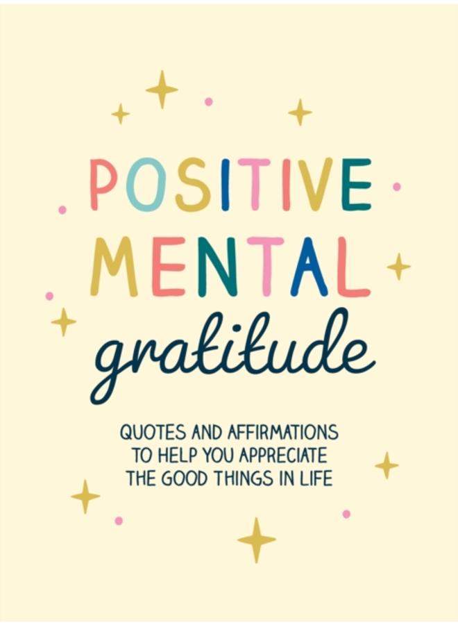 Positive Mental Gratitude : Quotes and Affirmations to Help You Appreciate the Good Things in Life