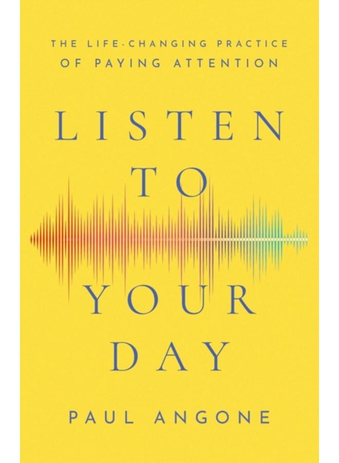Listen to Your Day - The Life-Changing Practice of Paying Attention