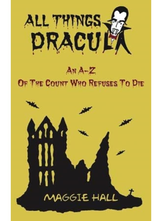 All Things Dracula : An A-Z of the Count Who Refuses to Die 