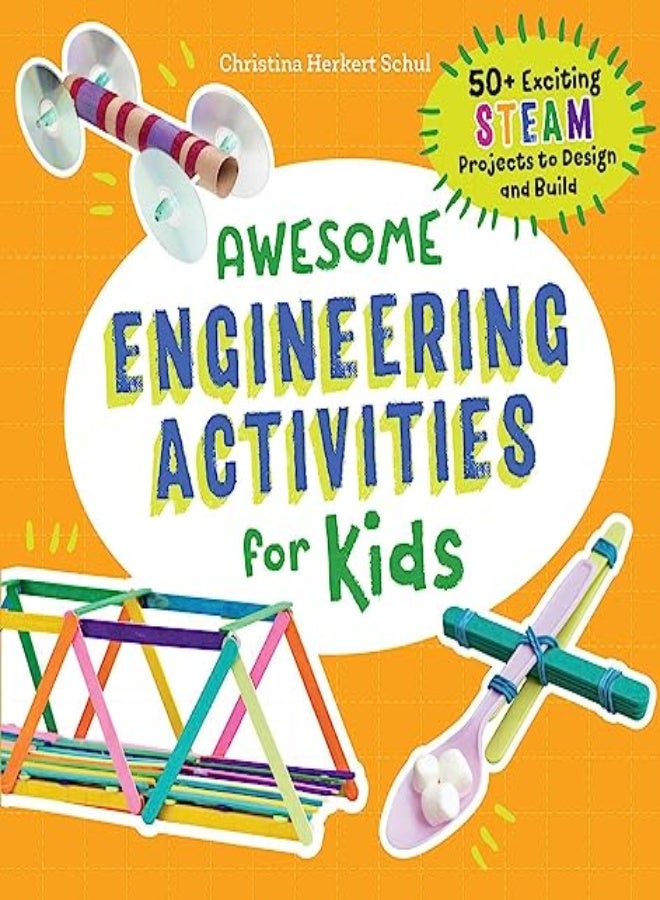 Awesome Engineering Activities for Kids: 50+ Exciting STEAM Projects to Design and Build