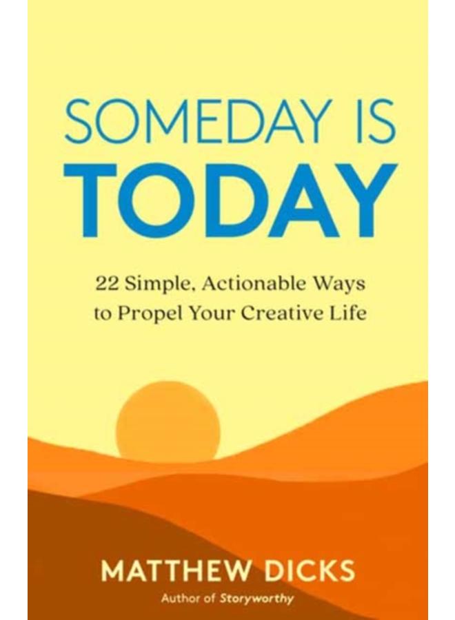Someday Is Today : 22 Simple, Actionable Ways to Propel Your Creative Life 