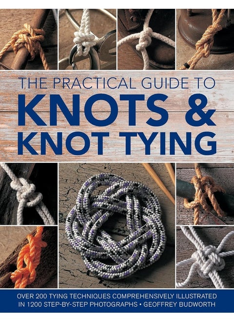Knots and Knot Tying, The Practical Guide to: Over 200 tying techniques, comprehensively illustrated in 1200 step-by-step photographs