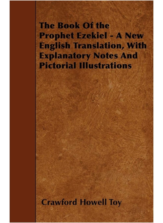 The Book Of the Prophet Ezekiel - A New English Translation, With Explanatory Notes And Pictorial Illustrations 