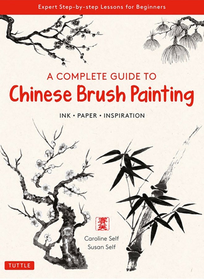 A Complete Guide to Chinese Brush Painting : Ink, Paper, Inspiration - Expert Step-by-Step Lessons for Beginners 