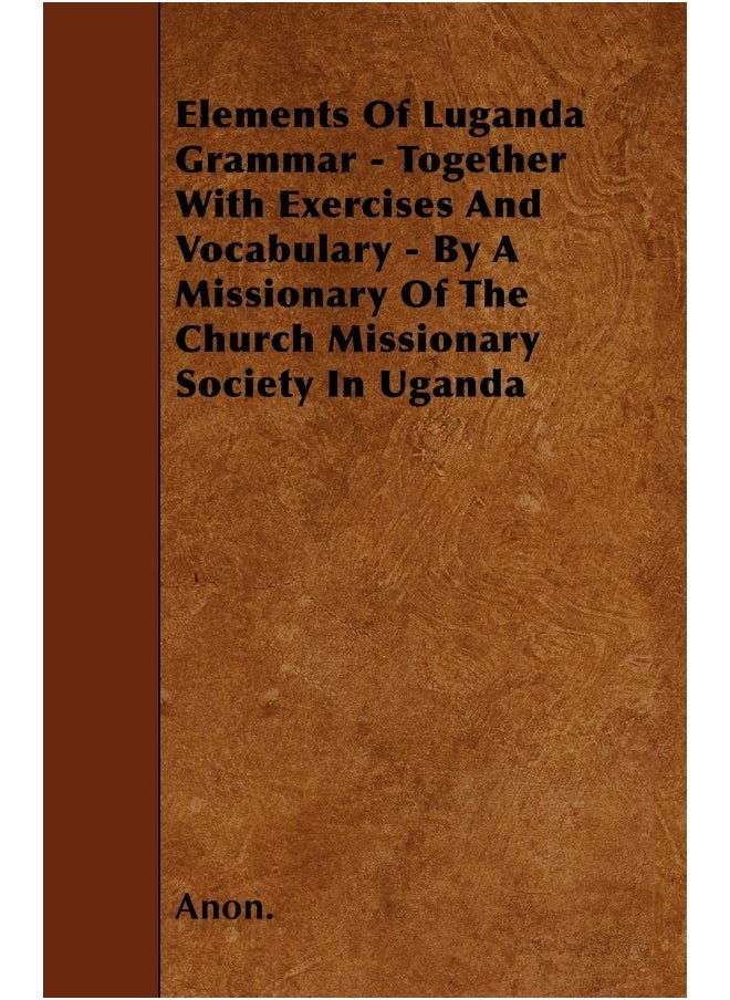 Elements Of Luganda Grammar - Together With Exercises And Vocabulary - By A Missionary Of The Church Missionary Society In Uganda 