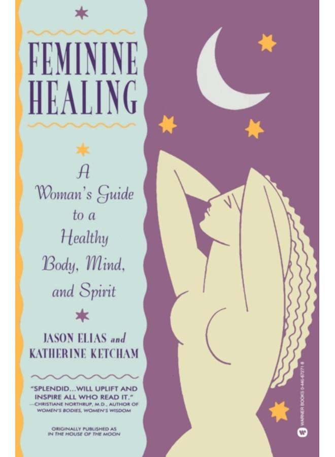 Feminine Healing : A Woman's Guide to a Healthy Mind, Body and Spirit 