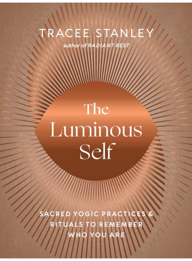 The Luminous Self : Sacred Yogic Practices and Rituals to Remember Who You Are 