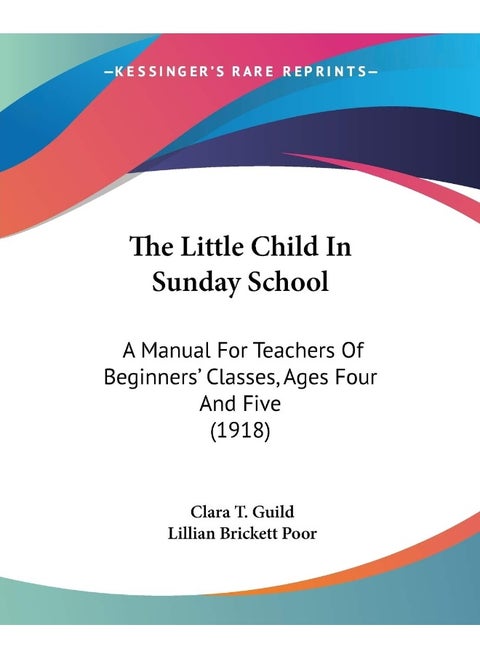 The Little Child In Sunday School: A Manual For Teachers Of Beginners' Classes, Ages Four And Five (1918)