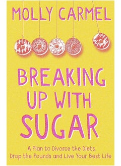 Breaking Up With Sugar: A Plan to Divorce the Diets, Drop the Pounds and Live Your Best Life