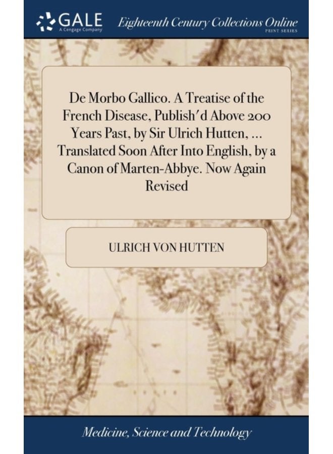 De Morbo Gallico A Treatise of the French Disease Publish d Above 200 Years Past by Sir Ulrich Hutten Translated Soon After Into English by a Canon of Marten Abbye Now Again Revised - Hardback