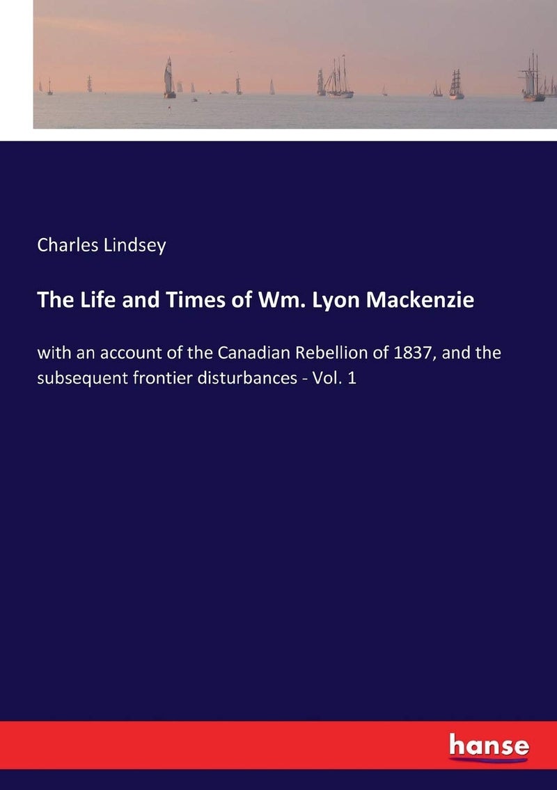 The Life and Times of Wm. Lyon Mackenzie: with an account of the Canadian Rebellion of 1837, and the subsequent frontier disturbances - Vol. 1 - Image 1