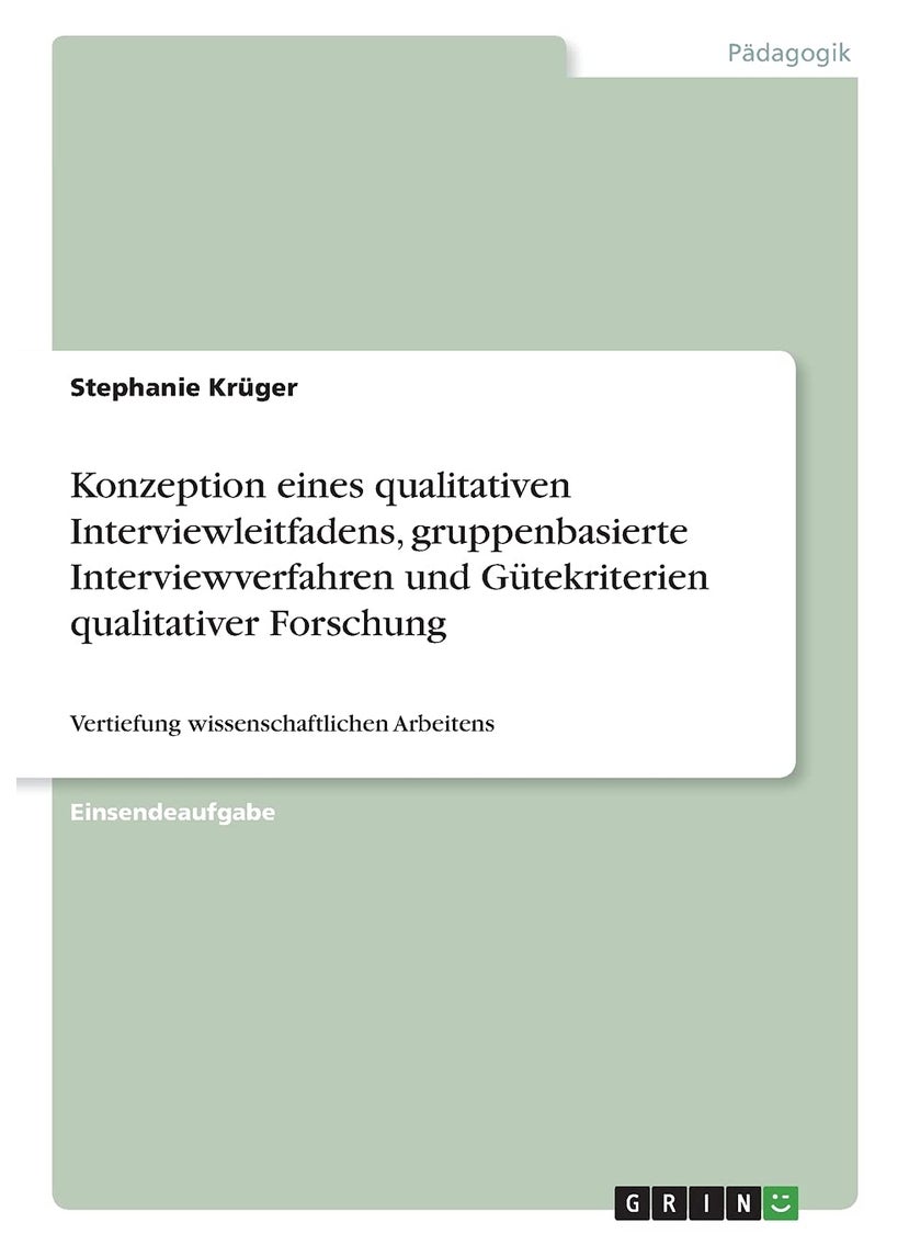 Konzeption eines qualitativen Interviewleitfadens, gruppenbasierte Interviewverfahren und Gütekriterien qualitativer Forschung: Vertiefung wissenschaftlichen Arbeitens 