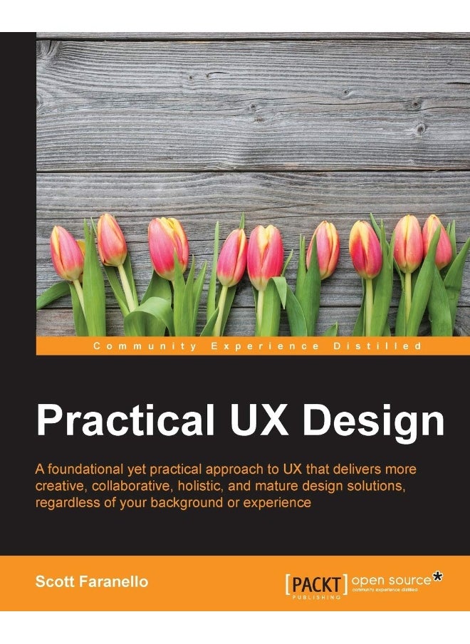 Practical UX Design: A foundational yet practical approach to UX that delivers more creative, collaborative, holistic, and mature design solutions, regardless of your background or experience 