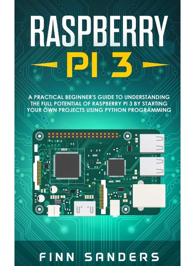 Raspberry Pi 3: A Practical Beginner's Guide To Understanding The Full Potential Of Raspberry Pi 3 By Starting Your Own Projects Using Python Programming - Image 1