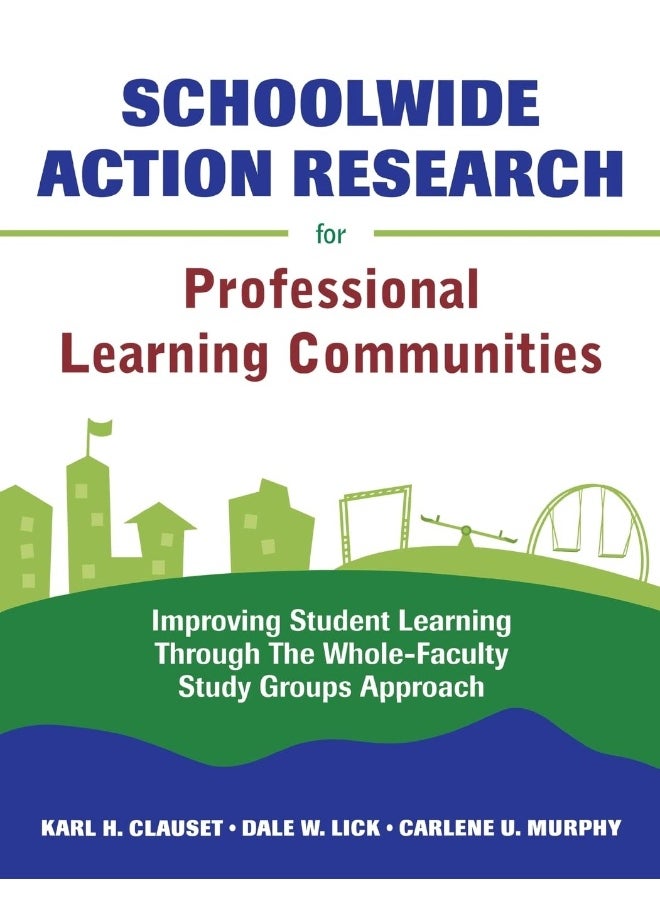 Schoolwide Action Research for Professional Learning Communities: Improving Student Learning Through The Whole-Faculty Study Groups Approach 
