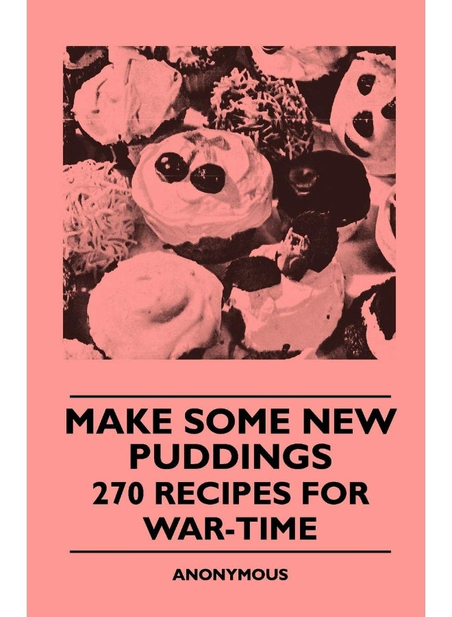 Make Some New Puddings - 270 Recipes For War-Time 