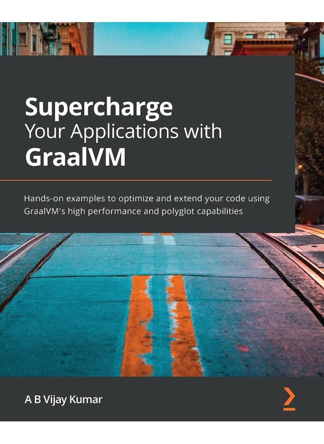 Supercharge Your Applications with GraalVM: Hands-on examples to optimize and extend your code using GraalVM's high performance and polyglot capabilities 