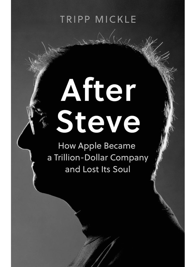 After Steve : How Apple became a Trillion-Dollar Company and Lost Its Soul