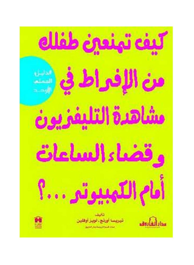 كيف تمنعين طفلك من الإفراط في مشاهدة التليفزيون وقضاء الساعات أمام الكمبيوتروألعاب الفيديو وغرف الدردشة(الطبعة الثانية)