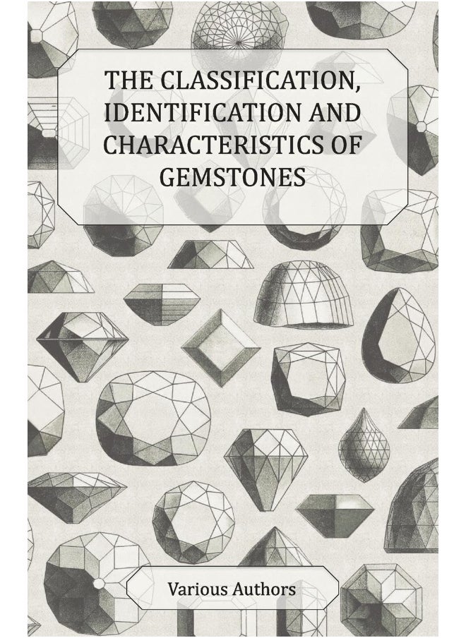 The Classification, Identification and Characteristics of Gemstones - A Collection of Historical Articles on Precious and Semi-Precious Stones 