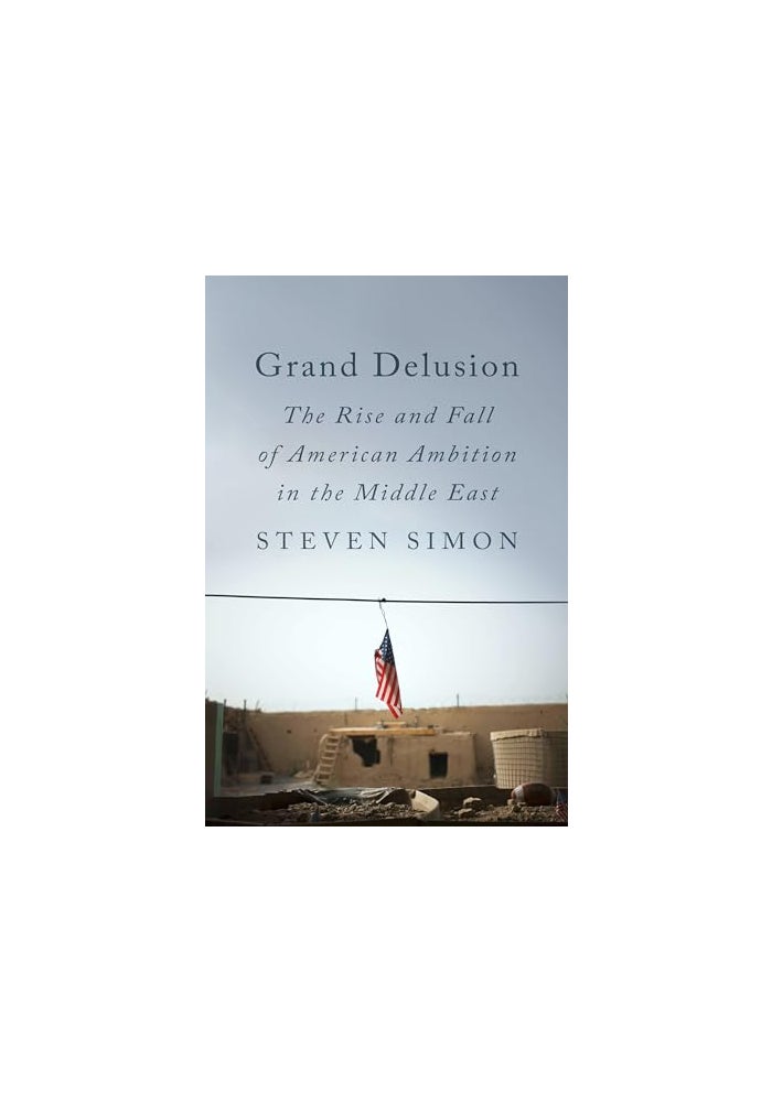 Grand Delusion: The Rise and Fall of American Ambition in the Midd